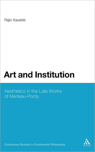 Cover for Kaushik, Professor Rajiv (Brock University, Canada) · Art and Institution: Aesthetics in the Late Works of Merleau-Ponty - Continuum Studies in Continental Philosophy (Innbunden bok) (2011)