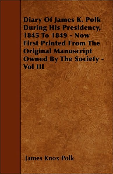 Cover for James K Polk · Diary of James K. Polk During His Presidency, 1845 to 1849 - Now First Printed from the Original Manuscript Owned by the Society - Vol III (Paperback Book) (2010)