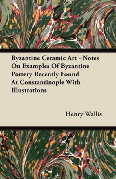 Cover for Henry Wallis · Byzantine Ceramic Art - Notes on Examples of Byzantine Pottery Recently Found at Constantinople with Illustrations (Paperback Book) (2011)