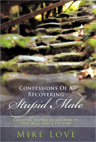 Cover for Mike Love · Confessions of a Recovering Stupid Male: Creating Loving Relationships That Will Last a Lifetime (Hardcover Book) (2011)