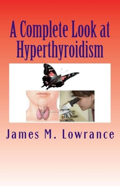A Complete Look at Hyperthyroidism: Overactive Thyroid Symptoms and Treatments - James M Lowrance - Livros - Createspace - 9781453818633 - 24 de março de 2012