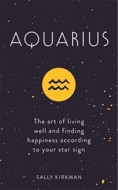 Cover for Sally Kirkman · Aquarius: The Art of Living Well and Finding Happiness According to Your Star Sign (Hardcover Book) (2018)