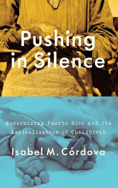 Cover for Isabel M. Cordova · Pushing in Silence: Modernizing Puerto Rico and the Medicalization of Childbirth (Gebundenes Buch) (2018)
