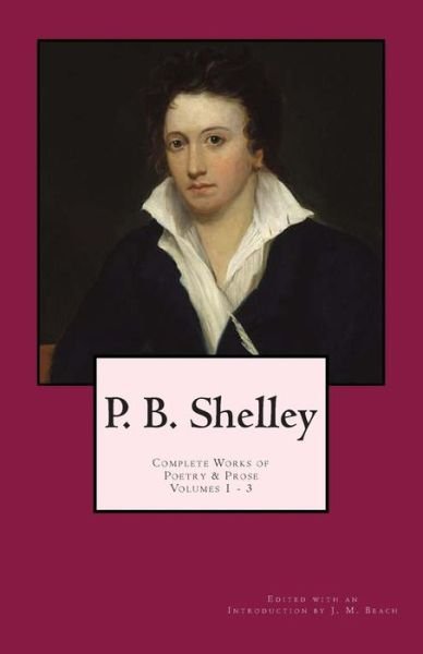 Cover for Percy Bysshe Shelley · P. B. Shelley: Complete Works of Poetry &amp; Prose (1914 Edition): Volumes 1 - 3 (Pocketbok) (2012)