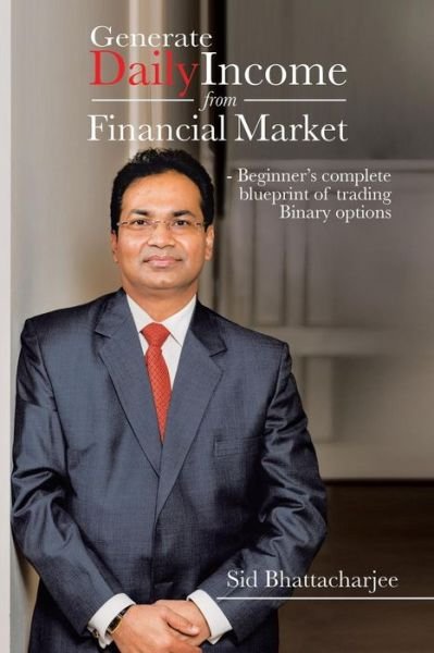 Cover for Sid Bhattacharjee · Generate Daily Income from Financial Market - Beginner's Complete Blueprint of Trading Binary Options (Pocketbok) (2014)