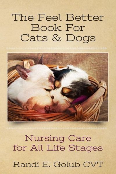 Cover for Randi E Golub Cvt · The Feel Better Book for Cats &amp; Dogs: Nursing Care for All Life Stages (Paperback Book) (2013)