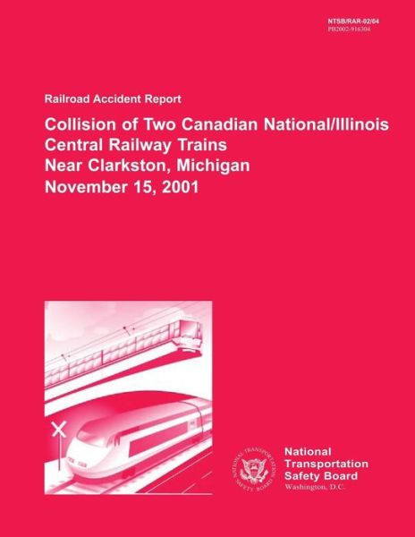 Railroad Accident Report: Collision of Two Canadian National / Illinois Central Railway Trains Near Clarkston, Michigan November 15, 2001 - National Transportation Safety Board - Books - Createspace - 9781495948633 - February 19, 2014