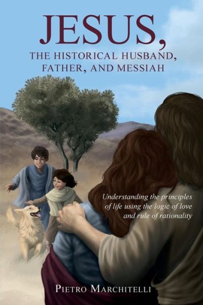 Cover for Pietro Marchitelli · Jesus, the Historical Husband, Father, and Messiah: Understanding the Principles of Life Using the Logic of Love and Rule of Rationality (Paperback Book) (2014)