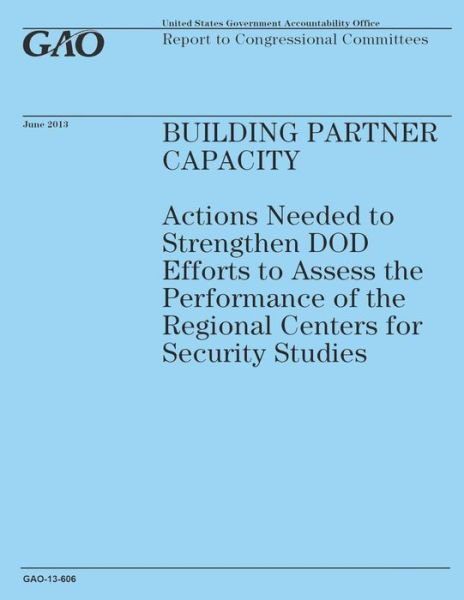 Cover for Government Accountability Office · Building Partner Capacity: Actions Needed to Strengthen Dod Efforts to Assess the Performance of the Regional Centers for Security Studies (Paperback Book) (2014)