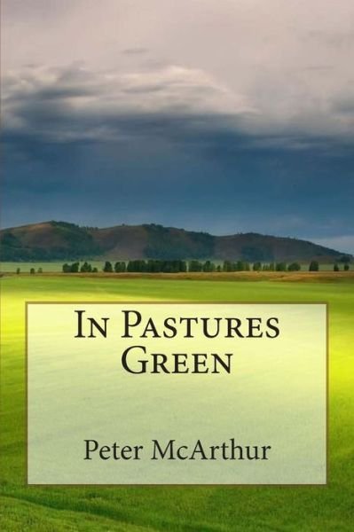 In Pastures Green - Mr Peter Mcarthur - Bøker - Createspace - 9781508639633 - 27. november 1916