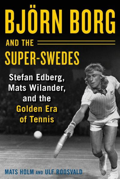 Cover for Mats Holm · Bjoern Borg and the Super-Swedes: Stefan Edberg, Mats Wilander, and the Golden Era of Tennis (Hardcover Book) (2018)