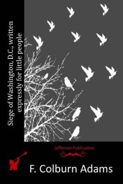 Siege of Washington, D.c., Written Expressly for Little People - F Colburn Adams - Książki - Createspace - 9781516856633 - 11 sierpnia 2015