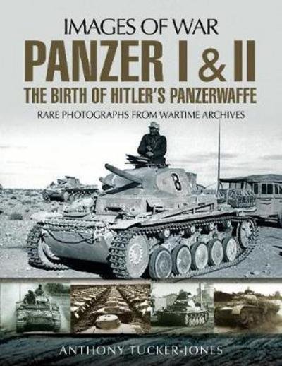 Panzer I and II: The Birth of Hitler's Panzerwaffe: Rare Photographs from Wartime Archives - Images of War - Anthony Tucker-Jones - Books - Pen & Sword Books Ltd - 9781526701633 - September 26, 2018