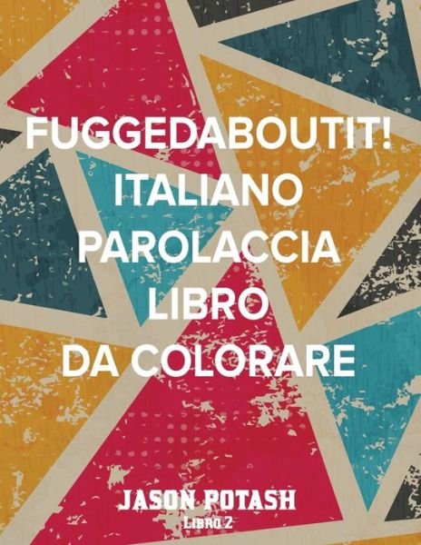 Cover for Jason Potash · Fuggedaboutit ! ( Italiano Parolaccia Libro da Colorare )-Libro 2 (Pocketbok) (2016)