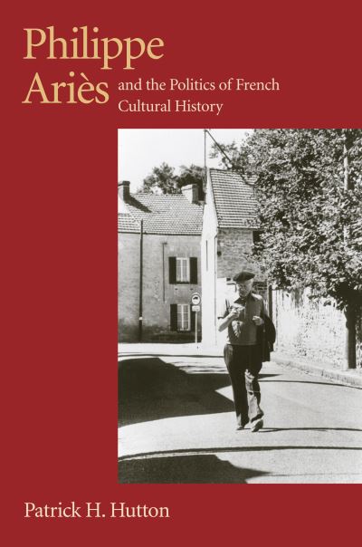 Cover for Patrick H. Hutton · Philippe Aries and the Politics of French Cultural History - Critical Perspectives on Modern Culture (Paperback Book) (2004)