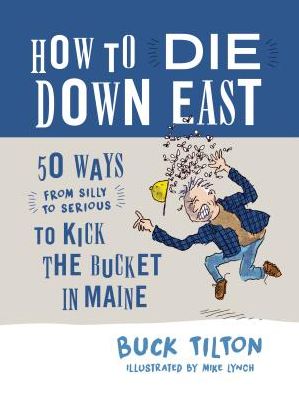 Cover for Buck Tilton · How to Die Down East: 50 Ways (From Silly to Serious) to Kick the Bucket in Maine (Hardcover Book) (2018)