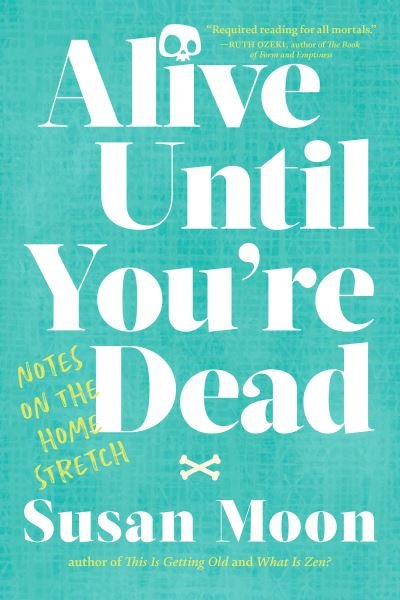 Cover for Susan Moon · Alive Until You're Dead: Notes on the Home Stretch (Paperback Book) (2022)