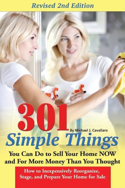 Cover for Michael J. Cavallaro · 301 simple things you can do to sell your home now and for more money than you thought how to inexpensively reorganize, stage, and prepare your home for sale (Book) [2nd edition. edition] (2016)