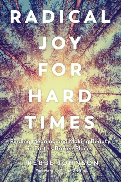 Cover for Trebbe Johnson · Radical Joy for Hard Times: Finding Meaning and Making Beauty in Earth's Broken Places (Taschenbuch) (2018)