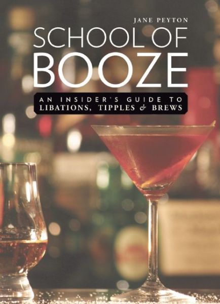 Cover for Jane Peyton · School of Booze: an Insider's Guide to Libations, Tipples, and Brews (Hardcover Book) (2015)