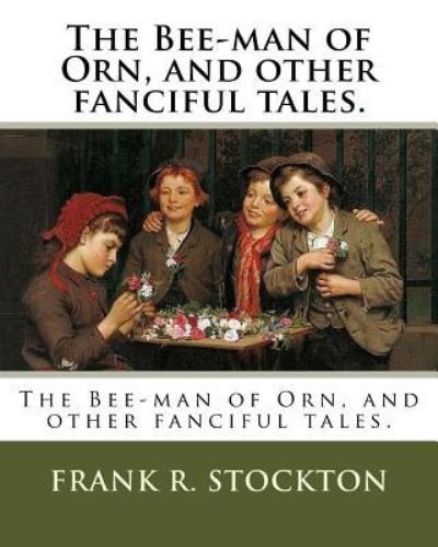 The Bee-man of Orn, and other fanciful tales. - Frank R Stockton - Kirjat - Createspace Independent Publishing Platf - 9781718746633 - lauantai 5. toukokuuta 2018