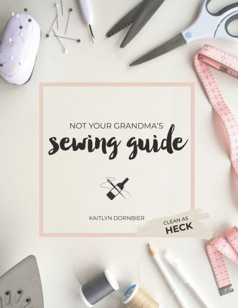 Cover for Kaitlyn Dornbier · Not Your Grandma's Sewing Guide (Clean as Heck) (Paperback Book) (2018)