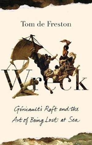 Cover for Tom De Freston · Wreck: Gericault’s Raft and the Art of Being Lost at Sea (Gebundenes Buch) (2022)