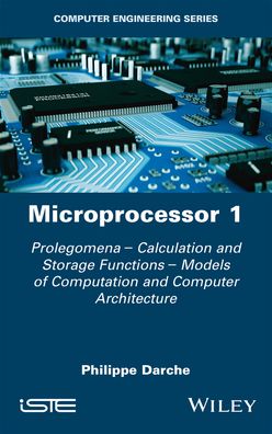 Microprocessor 1: Prolegomena - Calculation and Storage Functions - Models of Computation and Computer Architecture - Darche, Philippe (Institut Universitaire de Technologie (IUT) de Paris) - Books - ISTE Ltd and John Wiley & Sons Inc - 9781786305633 - November 17, 2020