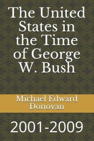 The United States in the Time of George W. Bush - Michael Edward Donovan - Kirjat - Independently Published - 9781791581633 - keskiviikko 12. joulukuuta 2018