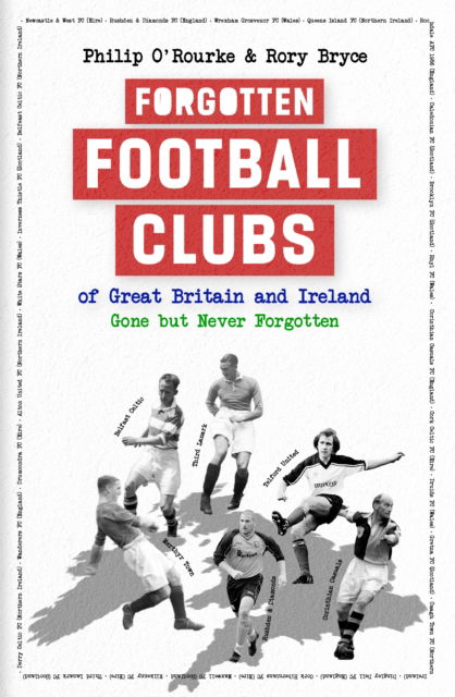 Forgotten Football Clubs of Great Britain and Ireland: Gone But Never Forgotten - Philip O'Rourke - Books - Pitch Publishing Ltd - 9781801509633 - July 28, 2025