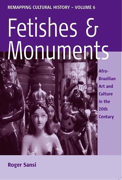 Cover for Roger Sansi · Fetishes and Monuments: Afro-Brazilian Art and Culture in the 20&lt;SUP&gt;th&lt; / SUP&gt; Century - Remapping Cultural History (Hardcover Book) (2007)