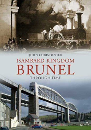 Isambard Kingdom Brunel Through Time - Through Time - John Christopher - Książki - Amberley Publishing - 9781848689633 - 15 marca 2010