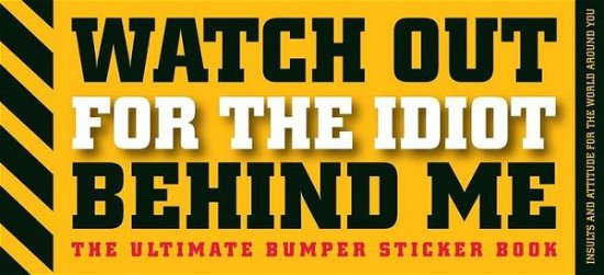Cover for Cider Mill Press · Watch out for the Idiot Behind Me: the Ultimate Bumper Sticker Book (Paperback Bog) (2007)