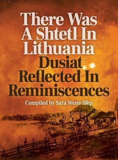 Cover for Sara Weiss-Slep · There Was a Shtetl in Lithuania: Dusiat Reflected in Reminiscences (Inbunden Bok) (2018)