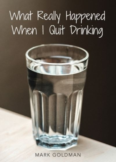 Cover for Mark Goldman · What Really Happened When I Quit Drinking (Book) (2023)