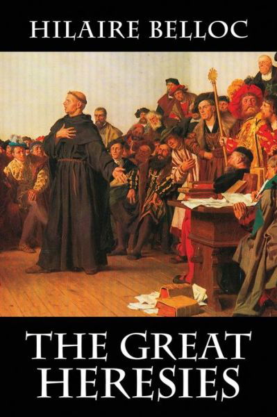 The Great Heresies - Hilaire Belloc - Books - Cavalier Books - 9781948231633 - August 1, 2018