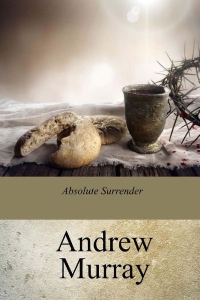 Absolute Surrender - Andrew Murray - Libros - CreateSpace Independent Publishing Platf - 9781978043633 - 24 de octubre de 2017