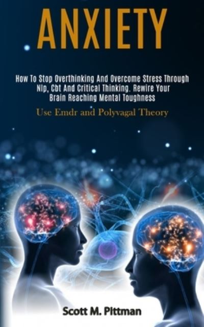 Cover for Scott M Pittman · Anxiety: How to Stop Overthinking and Overcome Stress Through Nlp, Cbt and Critical Thinking. Rewire Your Brain Reaching Mental Toughness (Use Emdr and Polyvagal Theory) (Paperback Book) (2020)