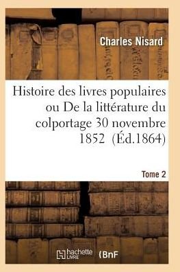 Cover for Nisard-c · Histoire Des Livres Populaires Ou Litterature Du Colportage: Depuis L'origine De L'imprimerie T02 (Paperback Bog) (2016)