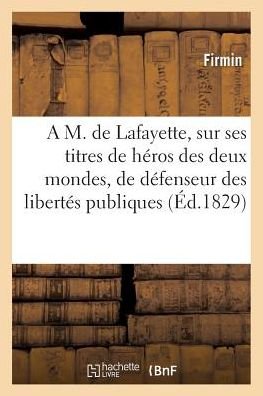 A M. de Lafayette, sur ses titres de héros des deux mondes, de défenseur des libertés publiques - Firmin - Bøker - HACHETTE LIVRE-BNF - 9782019185633 - 1. november 2017