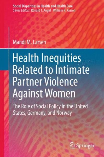 Cover for Mandi M. Larsen · Health Inequities Related to Intimate Partner Violence Against Women: The Role of Social Policy in the United States, Germany, and Norway - Social Disparities in Health and Health Care (Hardcover Book) [1st ed. 2016 edition] (2016)