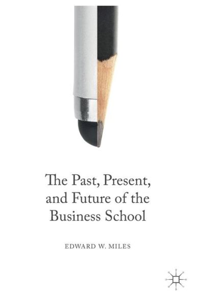 Cover for Edward W. Miles · The Past, Present, and Future of the Business School (Paperback Book) [Softcover reprint of the original 1st ed. 2016 edition] (2018)