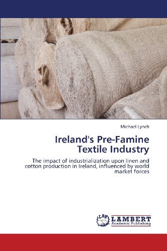 Ireland's Pre-famine  Textile Industry: the Impact of Industrialization Upon Linen and Cotton Production in Ireland, Influenced by World Market Forces - Michael Lynch - Kirjat - LAP LAMBERT Academic Publishing - 9783659427633 - perjantai 5. heinäkuuta 2013