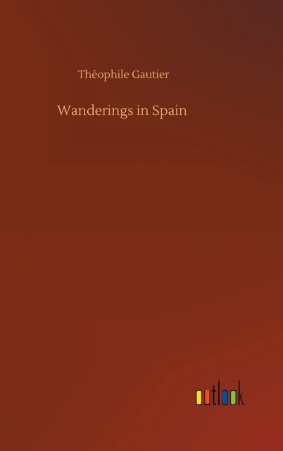 Wanderings in Spain - Theophile Gautier - Books - Outlook Verlag - 9783752403633 - August 4, 2020