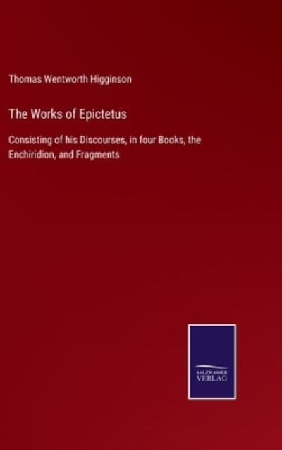 The Works of Epictetus - Thomas Wentworth Higginson - Kirjat - Salzwasser-Verlag - 9783752560633 - perjantai 21. tammikuuta 2022