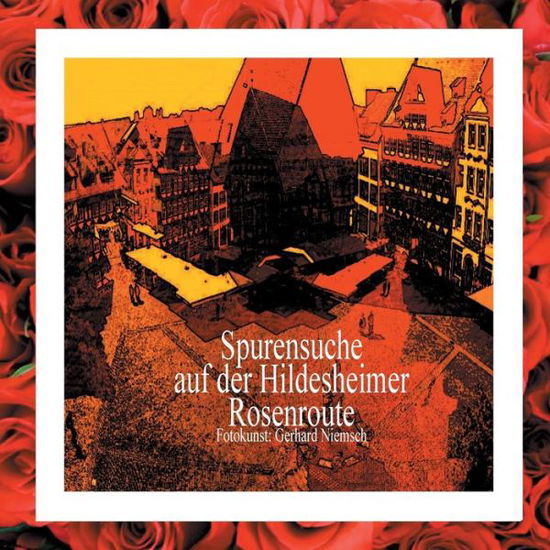 Cover for Gerhard Niemsch · Spurensuche auf der Hildesheimer Rosenroute.: Wenn Sie Hildesheim auf eigene Faust entdecken moechten, folgen Sie den in das Strassenpflaster eingesetzten Rosenpflastersteinen. (Paperback Book) (2018)