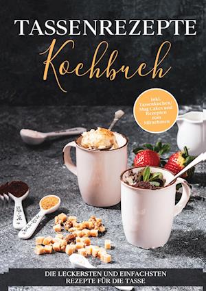 Cover for Marna Kampen · Tassenrezepte Kochbuch: Die leckersten und einfachsten Rezepte für die Tasse - inkl. Tassenkuchen / Mug Cakes und Rezepten zum Mitnehmen (Book) (2022)
