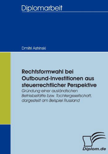 Cover for Dmitri Astrinski · Rechtsformwahl Bei Outbound-investitionen Aus Steuerrechtlicher Perspektive: Gründung Einer Ausländischen Betriebsstätte Bzw. Tochtergesellschaft, Dargestellt Am Beispiel Russland (Paperback Bog) [German edition] (2007)