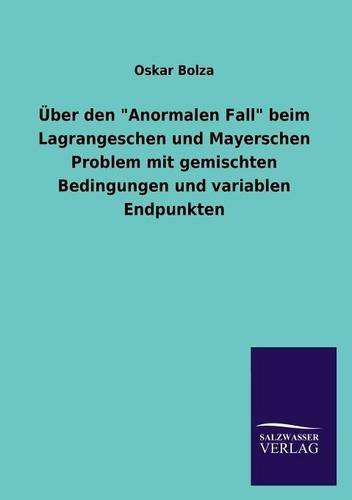 Cover for Oskar Bolza · Über den &quot;Anormalen Fall&quot; Beim Lagrangeschen Und Mayerschen Problem Mit Gemischten Bedingungen Und Variablen Endpunkten (Paperback Book) [German edition] (2013)