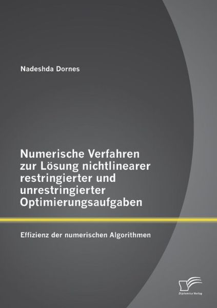 Cover for Nadeshda Dornes · Numerische Verfahren Zur Losung Nichtlinearer Restringierter Und Unrestringierter Optimierungsaufgaben: Effizienz Der Numerischen Algorithmen (Taschenbuch) (2015)